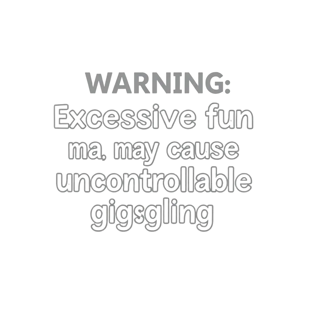 Warning: Excessive fun may cause uncontrollable giggling